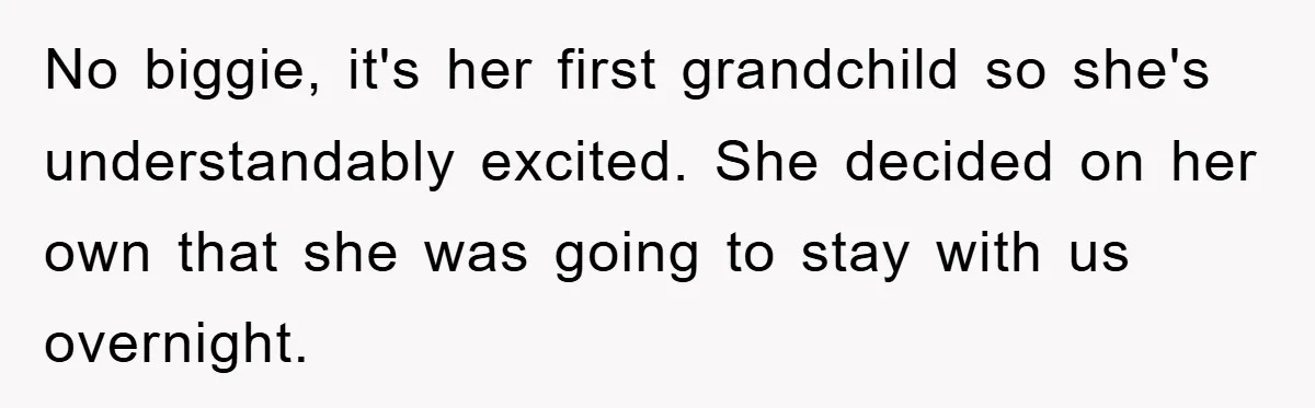 No biggie, it's her first grandchild so she's understandably excited. She decided on her own that she was going to stay with us overnight.