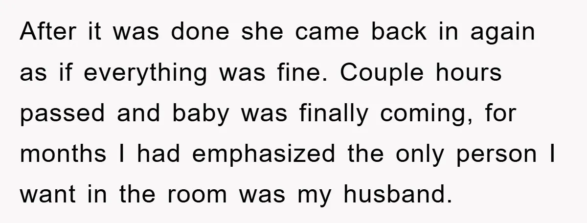 After it was done she came back in again as if everything was fine. Couple hours passed and baby was finally coming, for months I had emphasized the only person...