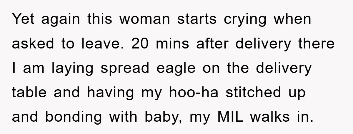 Yet again this woman starts crying when asked to leave. 20 mins after delivery there I am laying spread eagle on the delivery table and having my hoo-ha stitched up...