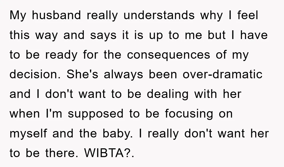My husband really understands why I feel this way and says it is up to me but I have to be ready for the consequences of my decision. She's always...