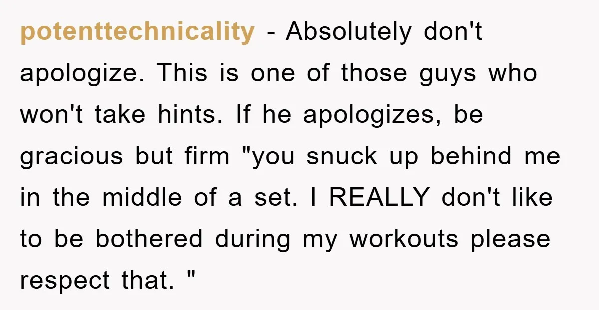 potenttechnicality − Absolutely don't apologize. This is one of those guys who won't take hints. If he apologizes, be gracious but firm "you snuck up behind me in the middle...