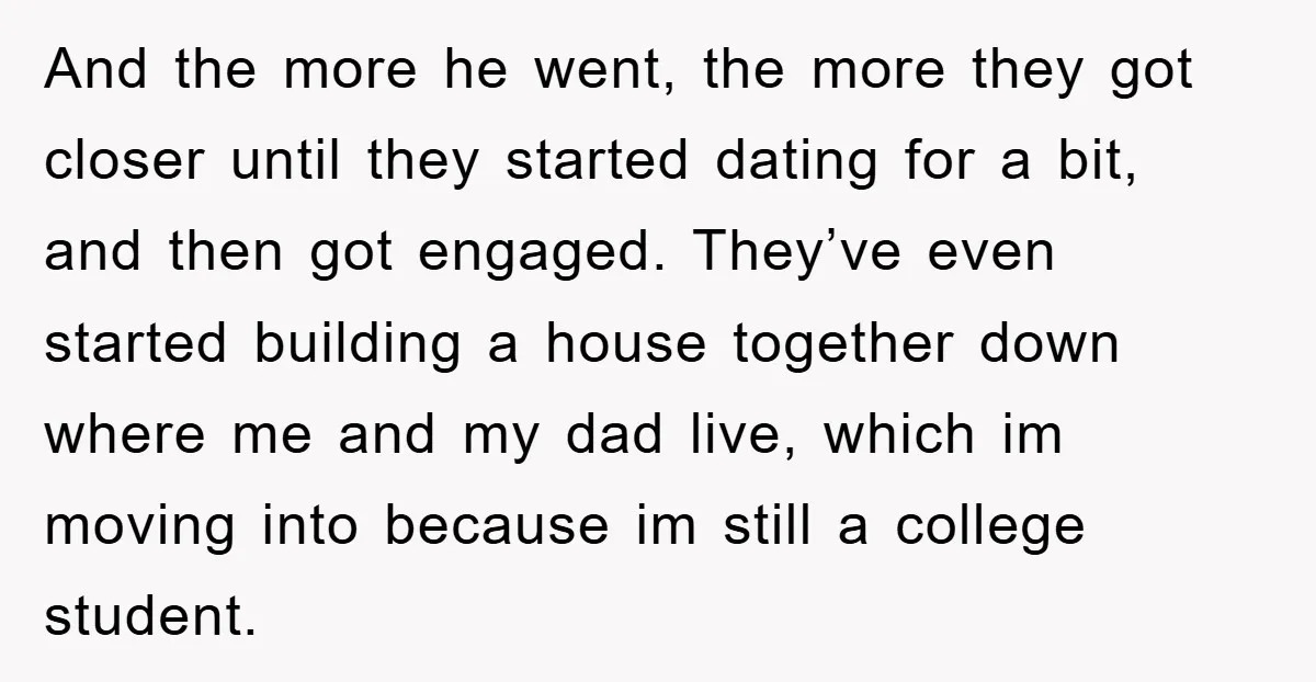 And the more he went, the more they got closer until they started dating for a bit, and then got engaged. They’ve even started building a house together down where...