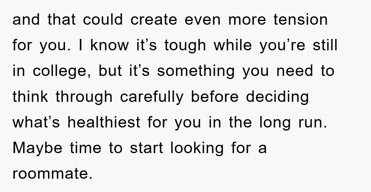 and that could create even more tension for you. I know it’s tough while you’re still in college, but it’s something you need to think through carefully before deciding what’s...