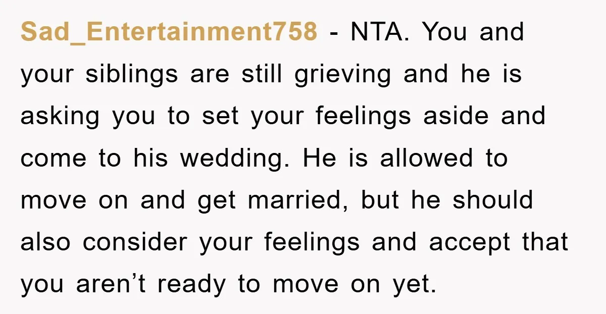 Sad_Entertainment758 − NTA. You and your siblings are still grieving and he is asking you to set your feelings aside and come to his wedding. He is allowed to move...