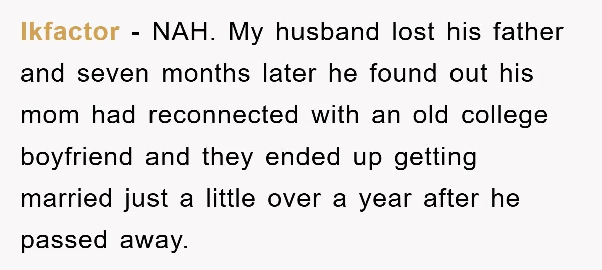 Ikfactor − NAH. My husband lost his father and seven months later he found out his mom had reconnected with an old college boyfriend and they ended up getting married...