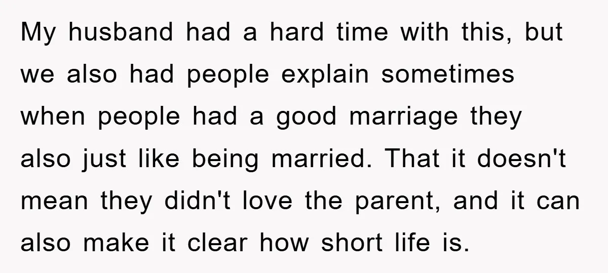 My husband had a hard time with this, but we also had people explain sometimes when people had a good marriage they also just like being married. That it doesn't...