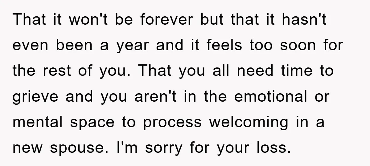 That it won't be forever but that it hasn't even been a year and it feels too soon for the rest of you. That you all need time to grieve...