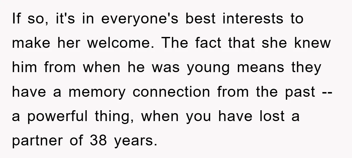 If so, it's in everyone's best interests to make her welcome. The fact that she knew him from when he was young means they have a memory connection from the...