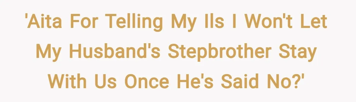 'AITA for telling my ILs I won't let my husband's stepbrother stay with us once he's said no?'