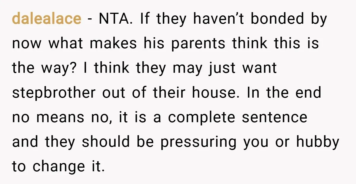 dalealace − NTA. If they haven’t bonded by now what makes his parents think this is the way? I think they may just want stepbrother out of their house. In...