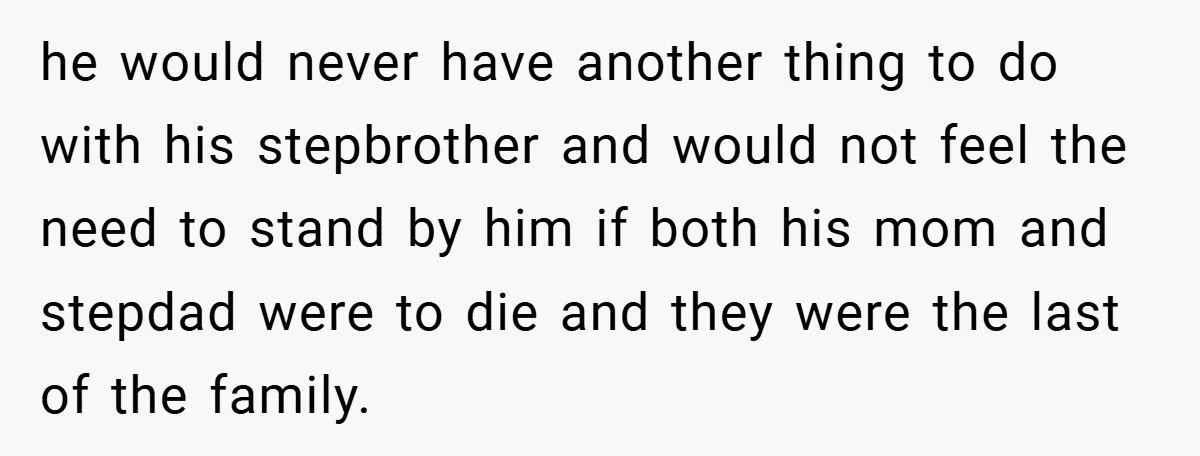 he would never have another thing to do with his stepbrother and would not feel the need to stand by him if both his mom and stepdad were to die...