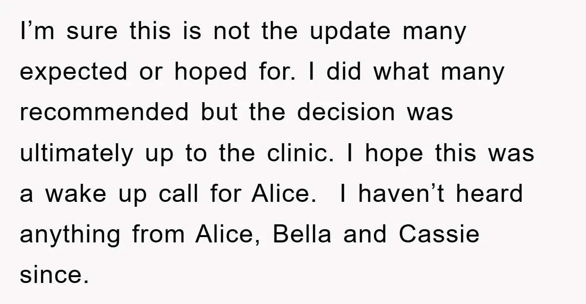 I’m sure this is not the update many expected or hoped for. I did what many recommended but the decision was ultimately up to the clinic. I hope this was...