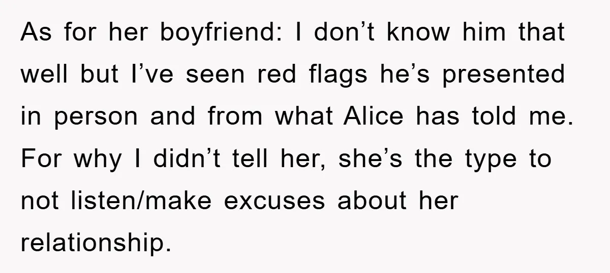 As for her boyfriend: I don’t know him that well but I’ve seen red flags he’s presented in person and from what Alice has told me. For why I didn’t...