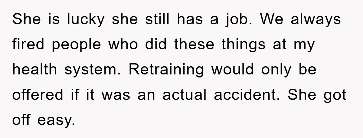 She is lucky she still has a job. We always fired people who did these things at my health system. Retraining would only be offered if it was an actual...