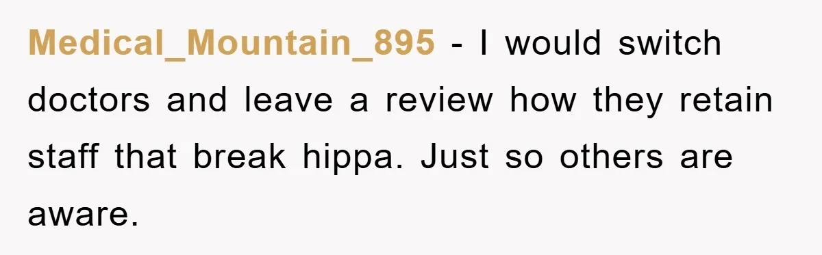Medical_Mountain_895 − I would switch doctors and leave a review how they retain staff that break hippa. Just so others are aware.