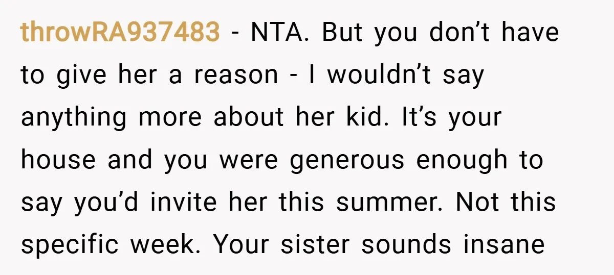 throwRA937483 − NTA. But you don’t have to give her a reason - I wouldn’t say anything more about her kid. It’s your house and you were generous enough to...