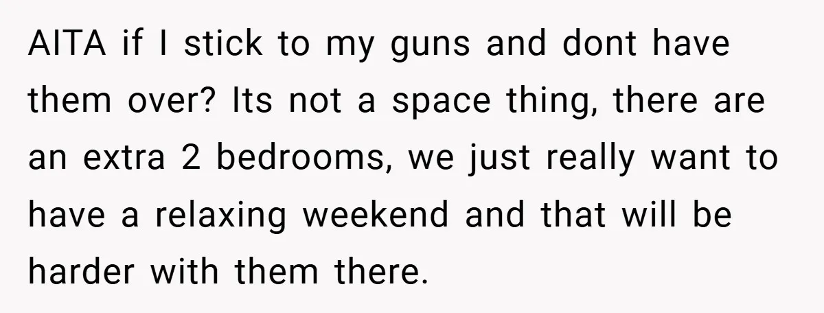 AITA if I stick to my guns and dont have them over? Its not a space thing, there are an extra 2 bedrooms, we just really want to have a...