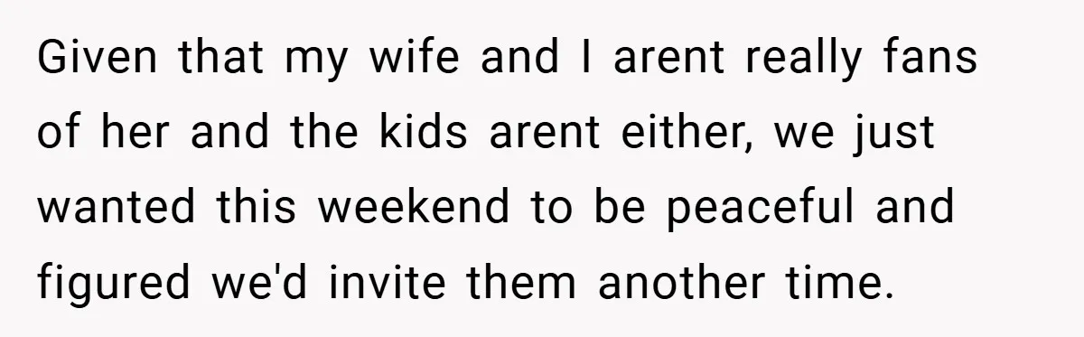 Given that my wife and I arent really fans of her and the kids arent either, we just wanted this weekend to be peaceful and figured we'd invite them another...