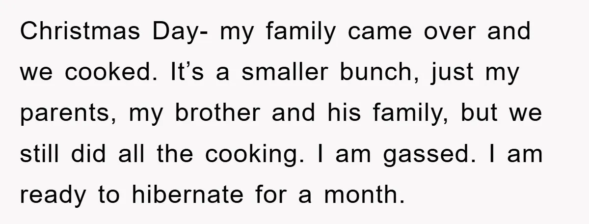 Christmas Day- my family came over and we cooked. It’s a smaller bunch, just my parents, my brother and his family, but we still did all the cooking. I am...