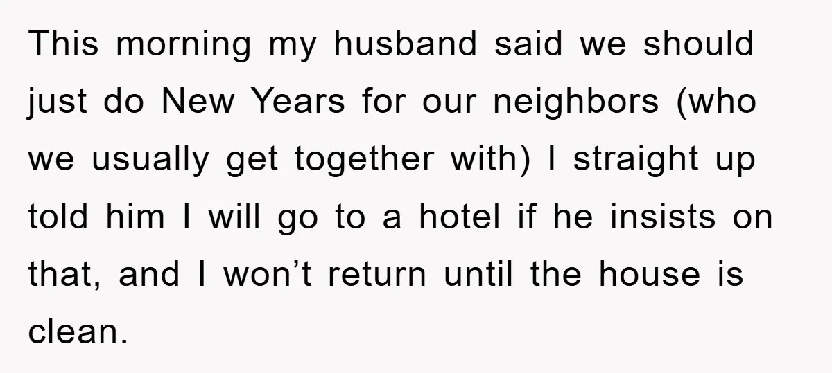 This morning my husband said we should just do New Years for our neighbors (who we usually get together with) I straight up told him I will go to a...
