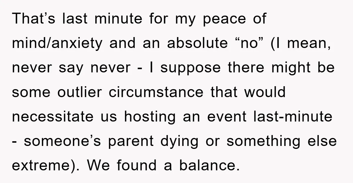That’s last minute for my peace of mind/anxiety and an absolute “no” (I mean, never say never - I suppose there might be some outlier circumstance that would necessitate us...