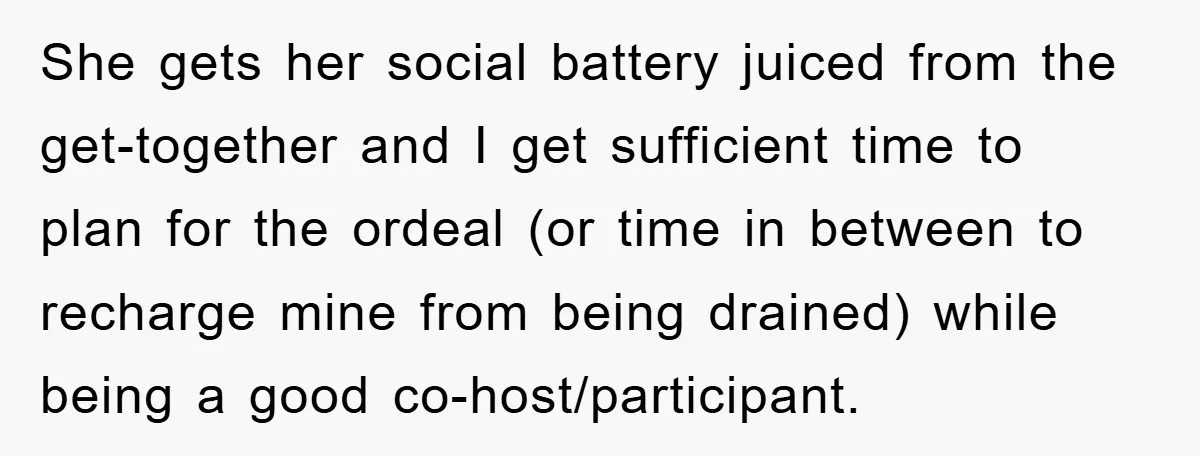 She gets her social battery juiced from the get-together and I get sufficient time to plan for the ordeal (or time in between to recharge mine from being drained) while...