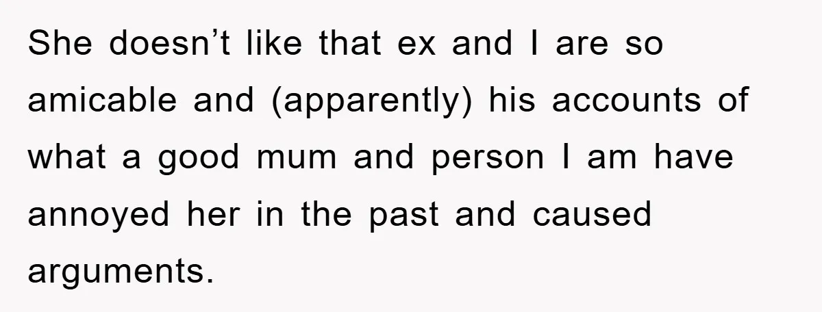 She doesn’t like that ex and I are so amicable and (apparently) his accounts of what a good mum and person I am have annoyed her in the past and...