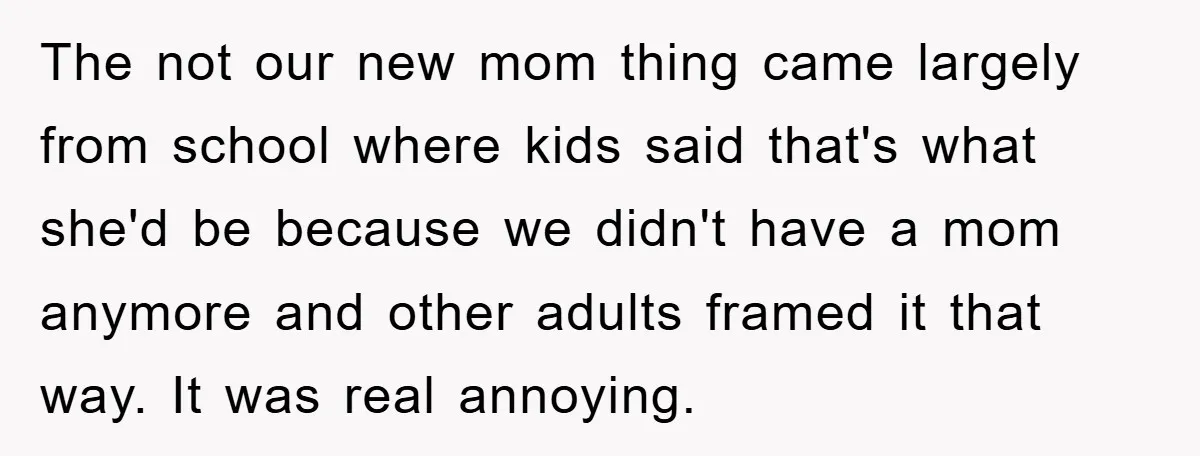 The not our new mom thing came largely from school where kids said that's what she'd be because we didn't have a mom anymore and other adults framed it that...