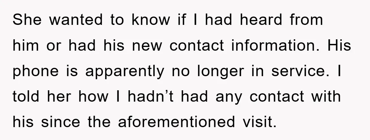 She wanted to know if I had heard from him or had his new contact information. His phone is apparently no longer in service. I told her how I hadn’t...