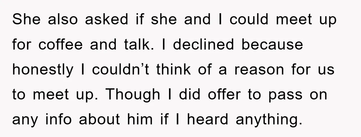 She also asked if she and I could meet up for coffee and talk. I declined because honestly I couldn’t think of a reason for us to meet up. Though...