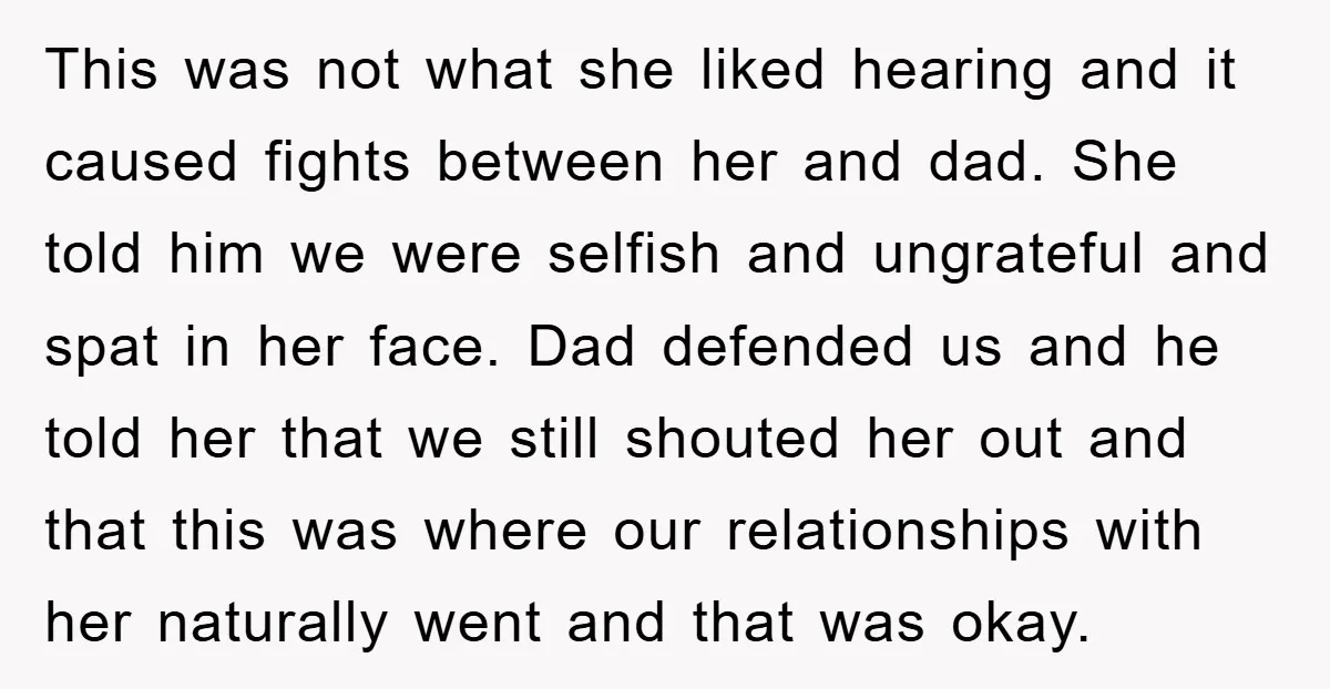 This was not what she liked hearing and it caused fights between her and dad. She told him we were selfish and ungrateful and spat in her face. Dad defended...