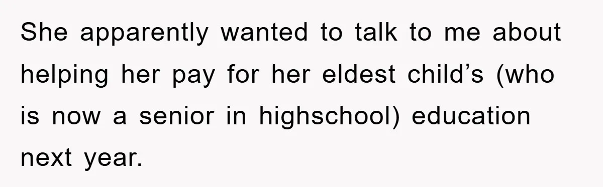 She apparently wanted to talk to me about helping her pay for her eldest child’s (who is now a senior in highschool) education next year.