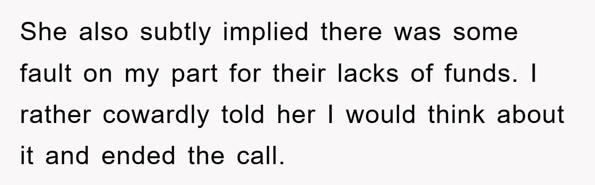 She also subtly implied there was some fault on my part for their lacks of funds. I rather cowardly told her I would think about it and ended the call.
