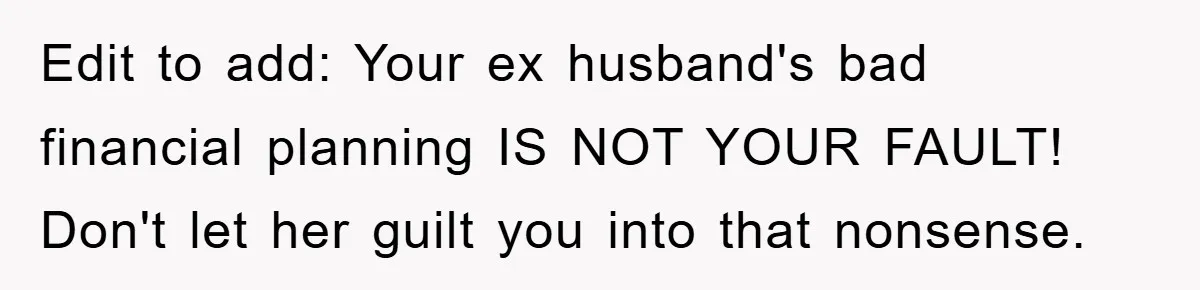 Edit to add: Your ex husband's bad financial planning IS NOT YOUR FAULT! Don't let her guilt you into that nonsense.