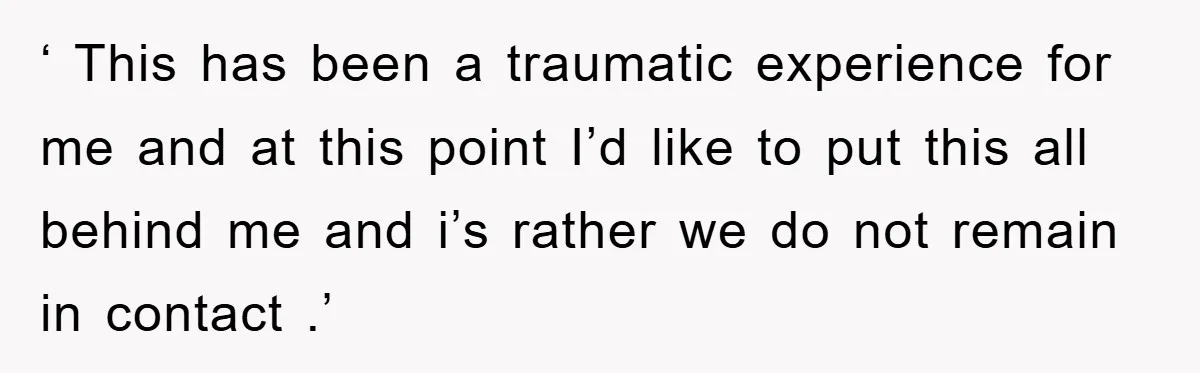 ‘ This has been a traumatic experience for me and at this point I’d like to put this all behind me and i’s rather we do not remain in contact...