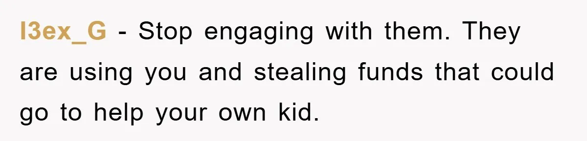 l3ex_G − Stop engaging with them. They are using you and stealing funds that could go to help your own kid.