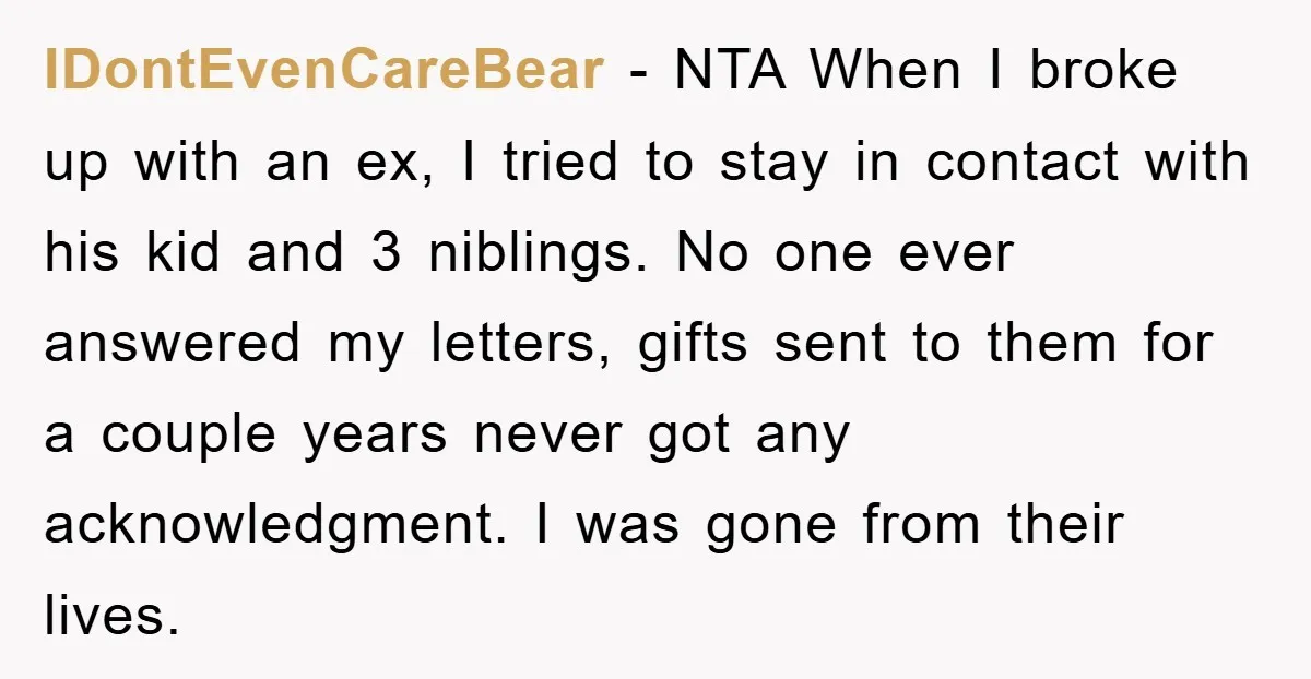 IDontEvenCareBear − NTA When I broke up with an ex, I tried to stay in contact with his kid and 3 niblings. No one ever answered my letters, gifts sent...