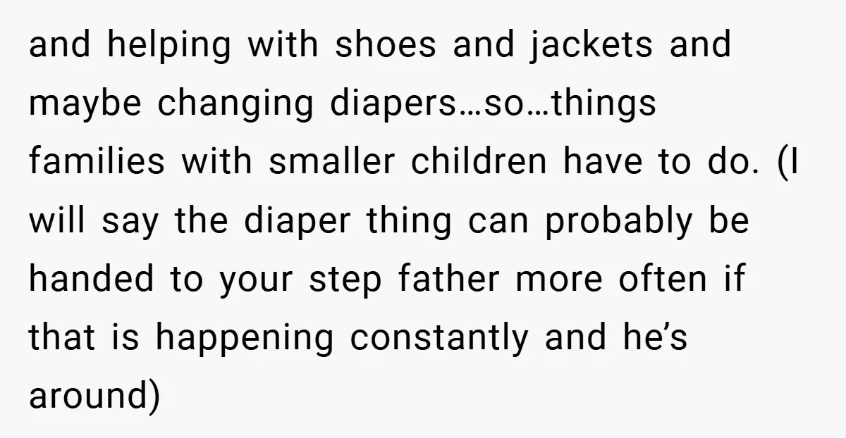 and helping with shoes and jackets and maybe changing diapers…so…things families with smaller children have to do. (I will say the diaper thing can probably be handed to your step...