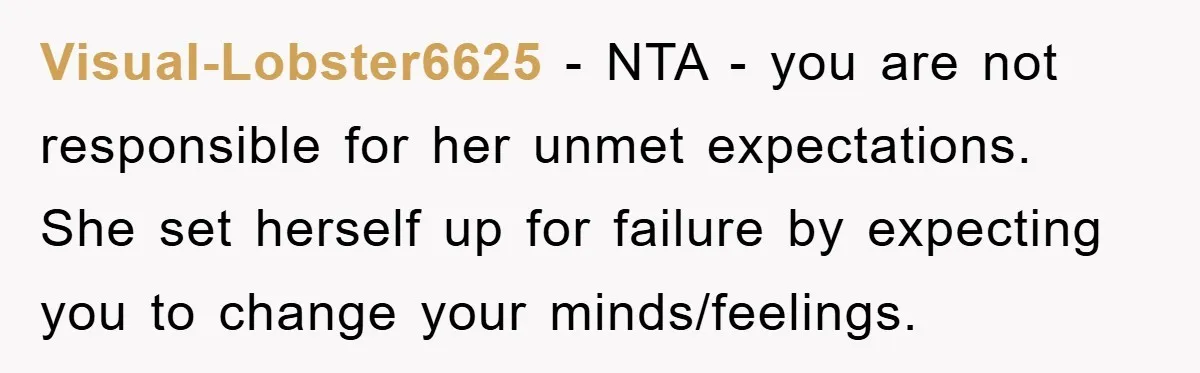 Visual-Lobster6625 − NTA - you are not responsible for her unmet expectations. She set herself up for failure by expecting you to change your minds/feelings.