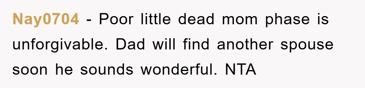 Nay0704 − Poor little dead mom phase is unforgivable. Dad will find another spouse soon he sounds wonderful. NTA