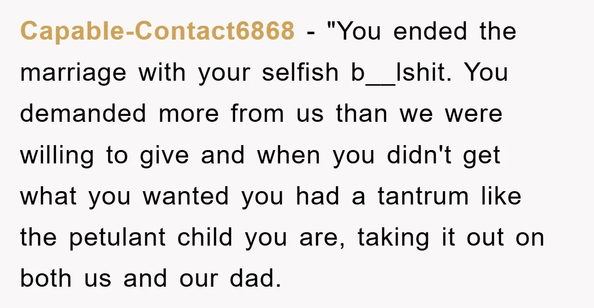 Capable-Contact6868 − "You ended the marriage with your selfish b__lshit. You demanded more from us than we were willing to give and when you didn't get what you wanted you...