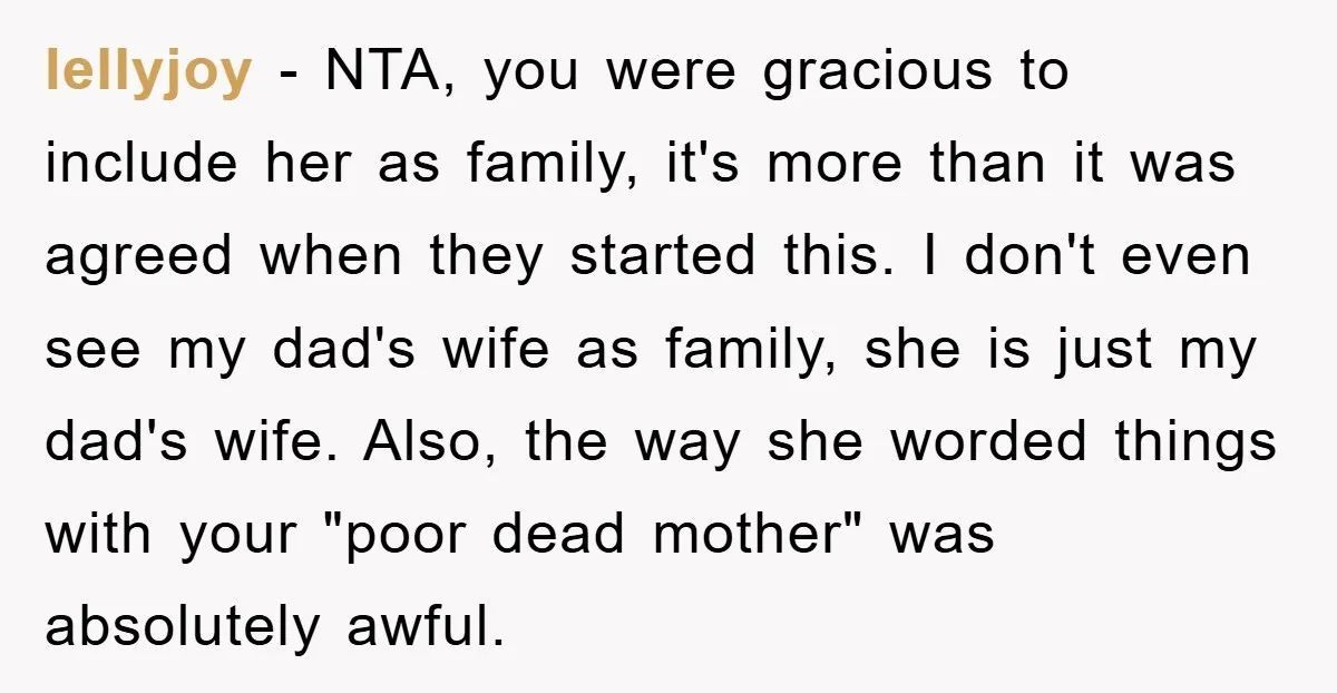 lellyjoy − NTA, you were gracious to include her as family, it's more than it was agreed when they started this. I don't even see my dad's wife as family,...