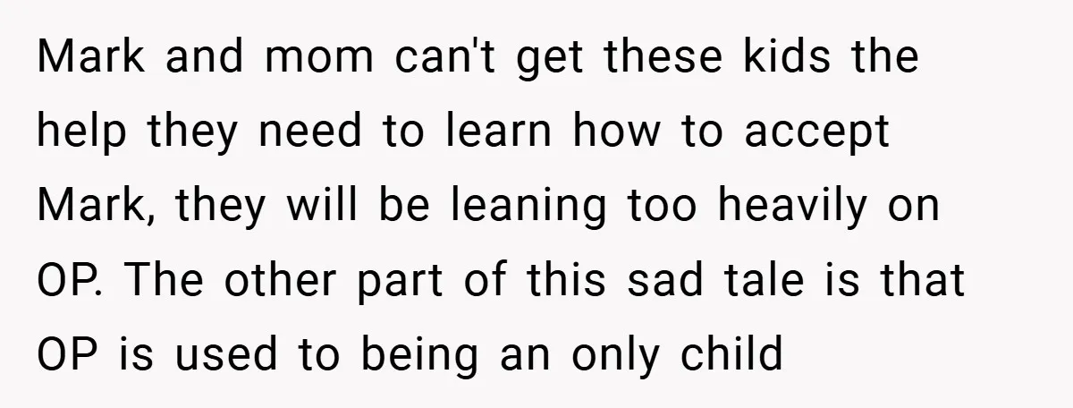 Mark and mom can't get these kids the help they need to learn how to accept Mark, they will be leaning too heavily on OP. The other part of this...