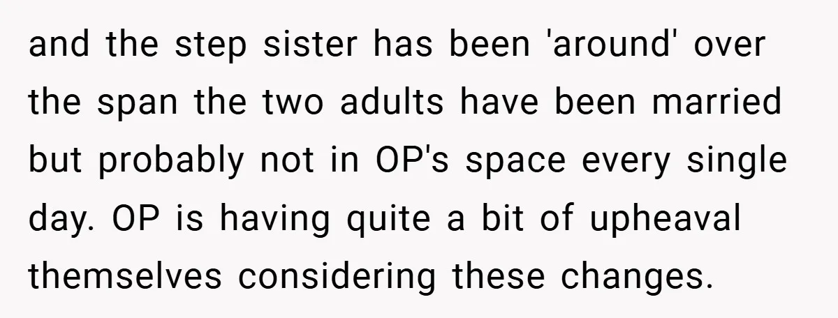 and the step sister has been 'around' over the span the two adults have been married but probably not in OP's space every single day. OP is having quite a...