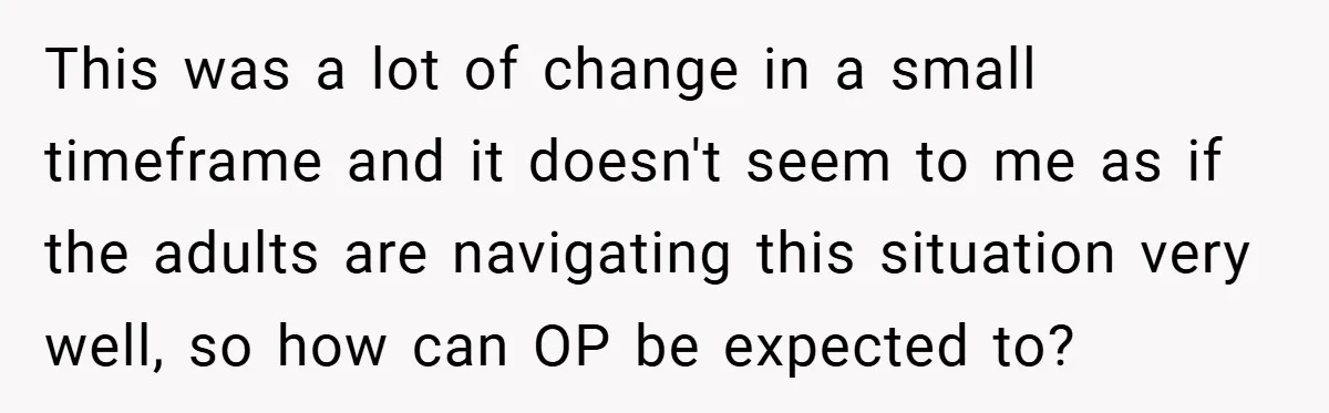 This was a lot of change in a small timeframe and it doesn't seem to me as if the adults are navigating this situation very well, so how can OP...