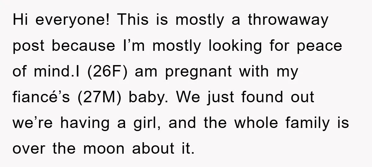Hi everyone! This is mostly a throwaway post because I’m mostly looking for peace of mind.I (26F) am pregnant with my fiancé’s (27M) baby. We just found out we’re having...