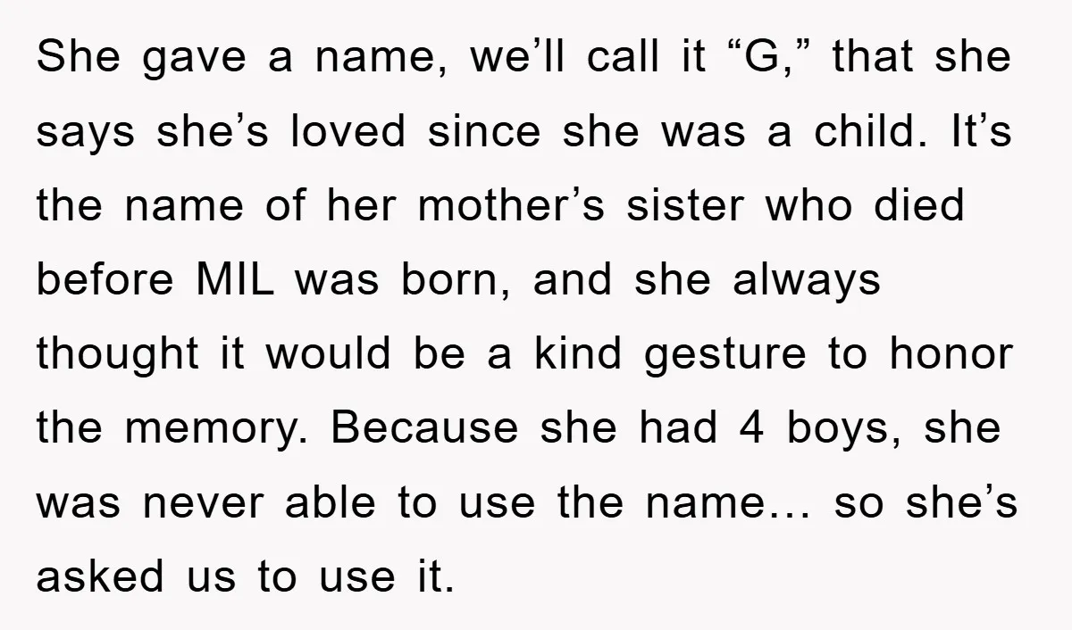She gave a name, we’ll call it “G,” that she says she’s loved since she was a child. It’s the name of her mother’s sister who died before MIL was...