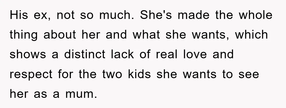 His ex, not so much. She's made the whole thing about her and what she wants, which shows a distinct lack of real love and respect for the two kids...