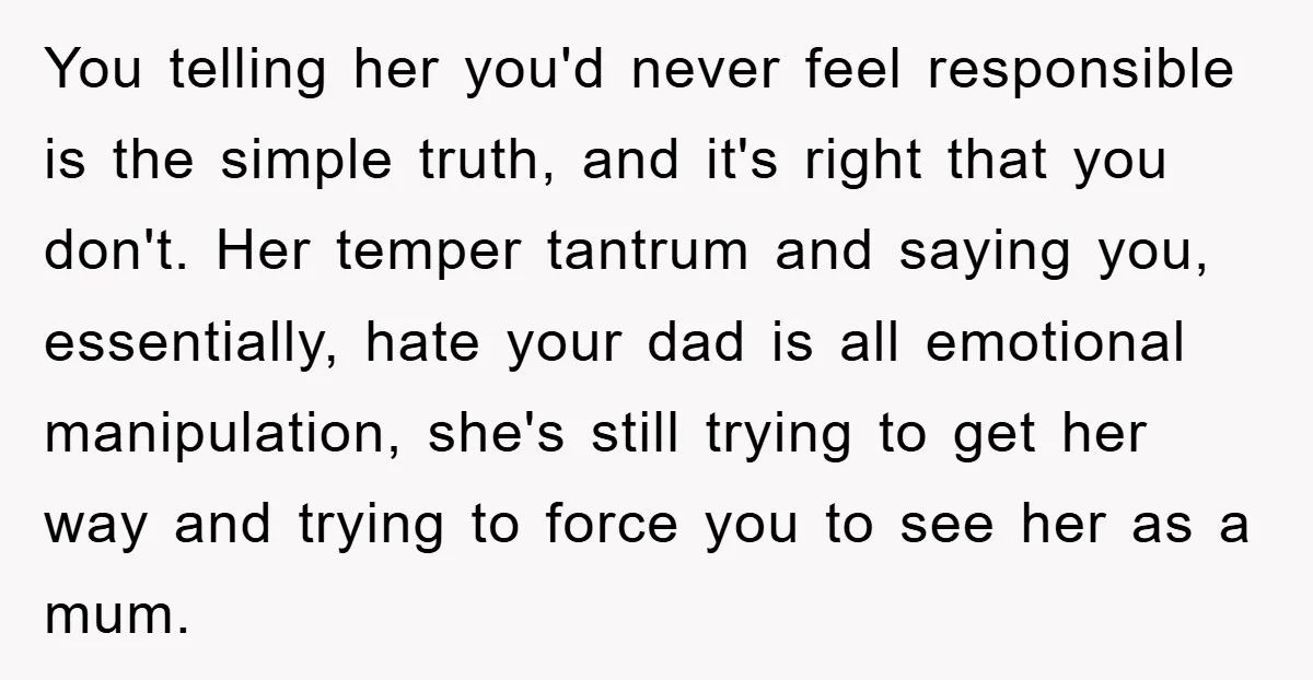 You telling her you'd never feel responsible is the simple truth, and it's right that you don't. Her temper tantrum and saying you, essentially, hate your dad is all emotional...