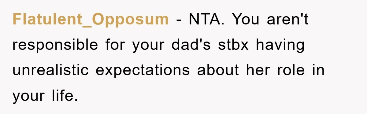 Flatulent_Opposum − NTA. You aren't responsible for your dad's stbx having unrealistic expectations about her role in your life.